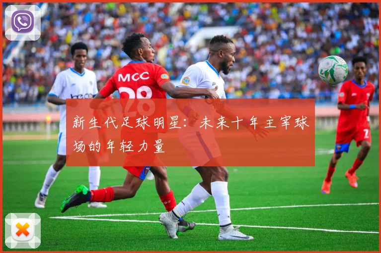 新生代足球明星：未来十年主宰球场的年轻力量