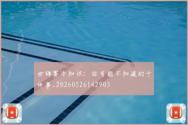 世锦赛冷知识:你可能不知道的十件事_20260526142903