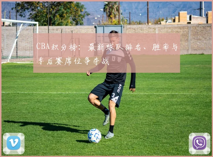 CBA积分榜:最新球队排名、胜率与季后赛席位争夺战