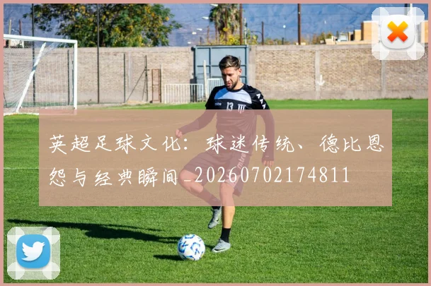 英超足球文化：球迷传统、德比恩怨与经典瞬间_20260702174811