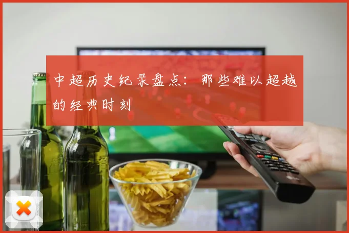 中超历史纪录盘点：那些难以超越的经典时刻