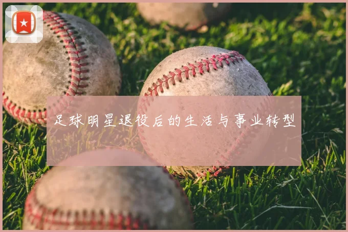 足球明星退役后的生活与事业转型