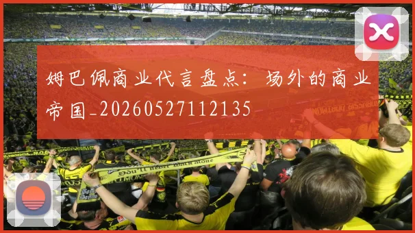 姆巴佩商业代言盘点:场外的商业帝国_20260527112135