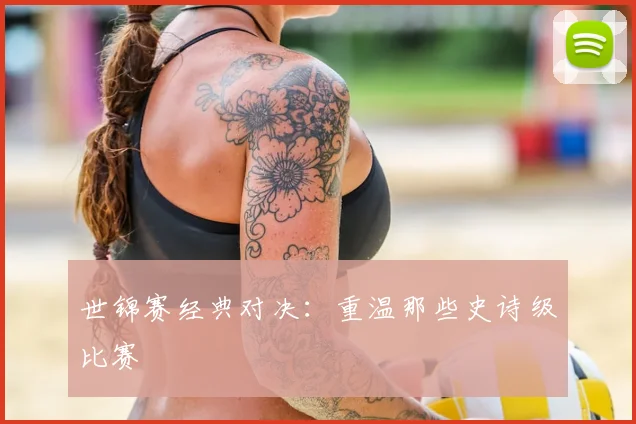 世锦赛经典对决:重温那些史诗级比赛