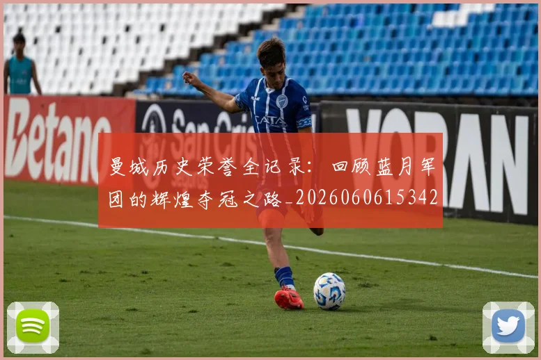 曼城历史荣誉全记录:回顾蓝月军团的辉煌夺冠之路_20260606153423
