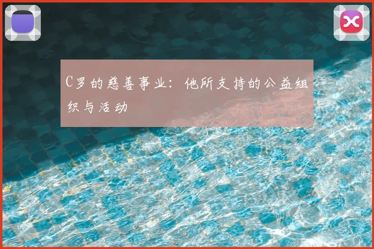 C罗的慈善事业：他所支持的公益组织与活动