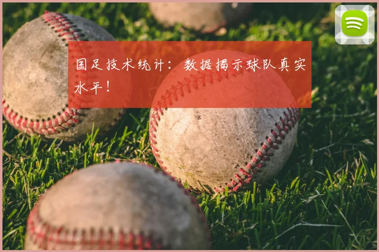 国足技术统计：数据揭示球队真实水平！