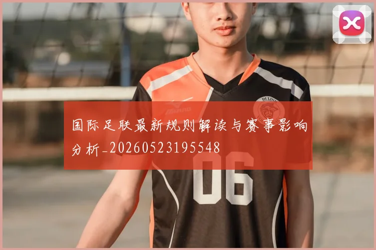 国际足联最新规则解读与赛事影响分析_20260523195548