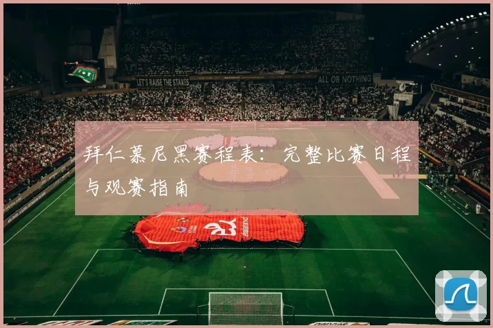 拜仁慕尼黑赛程表：完整比赛日程与观赛指南