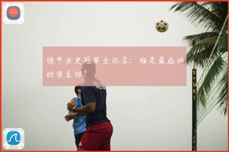 德甲历史冠军全记录：谁是最成功的俱乐部？
