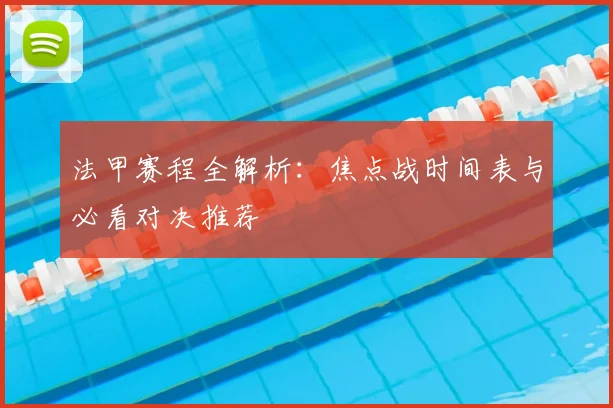 法甲赛程全解析：焦点战时间表与必看对决推荐