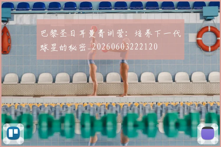 巴黎圣日耳曼青训营：培养下一代球星的秘密_20260603222120
