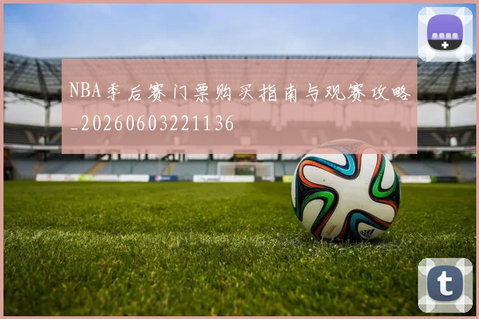 NBA季后赛门票购买指南与观赛攻略_20260603221136