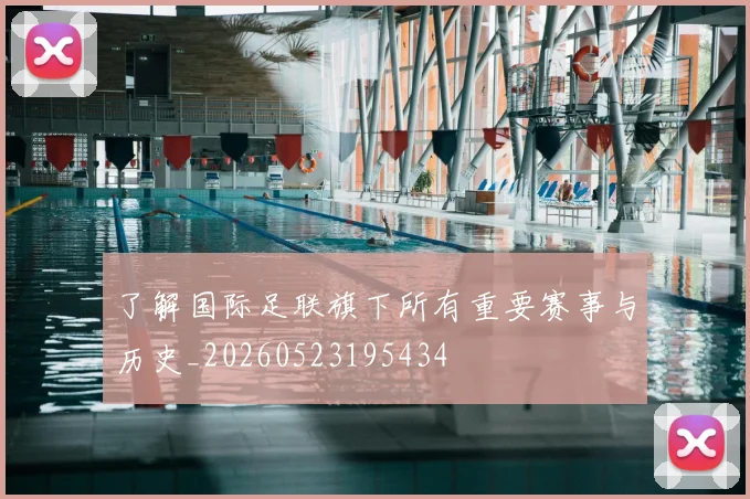 了解国际足联旗下所有重要赛事与历史_20260523195434