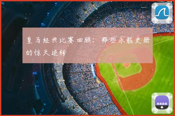 皇马经典比赛回顾：那些永载史册的惊天逆转