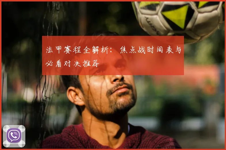 法甲赛程全解析：焦点战时间表与必看对决推荐