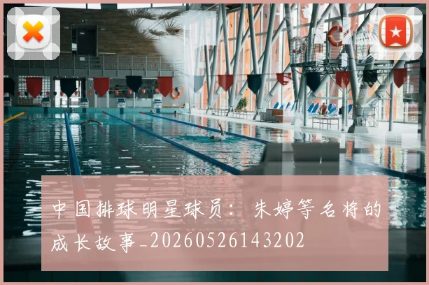 中国排球明星球员：朱婷等名将的成长故事_20260526143202