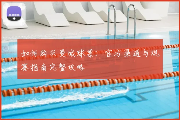 如何购买曼城球票：官方渠道与观赛指南完整攻略