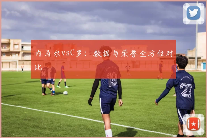内马尔vsC罗:数据与荣誉全方位对比