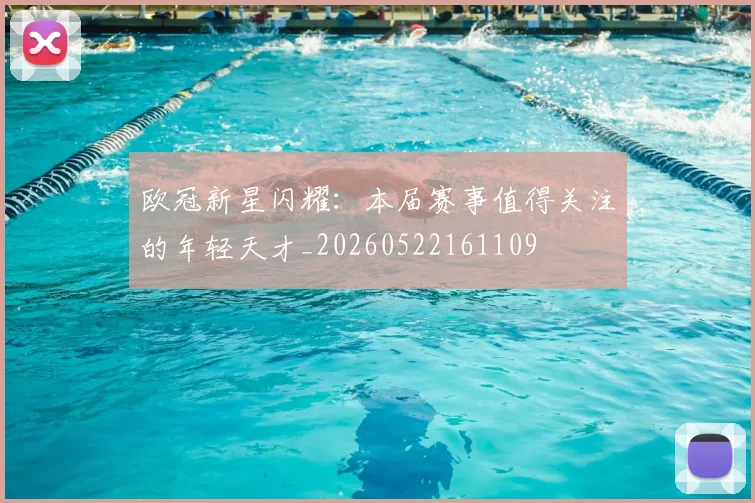 欧冠新星闪耀：本届赛事值得关注的年轻天才_20260522161109