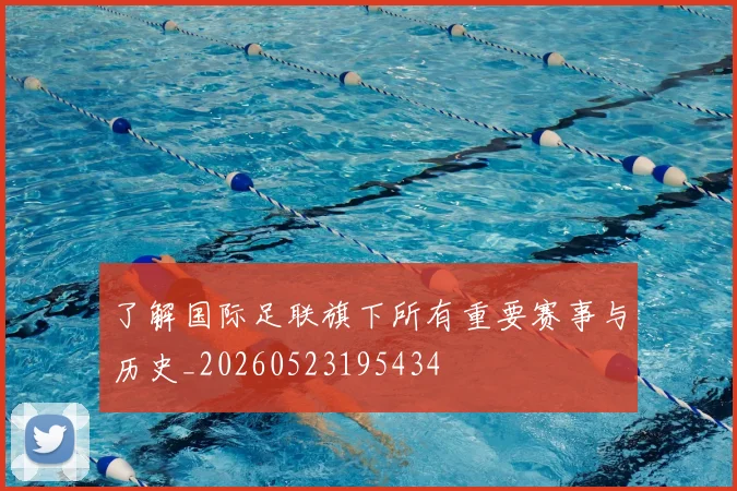 了解国际足联旗下所有重要赛事与历史_20260523195434