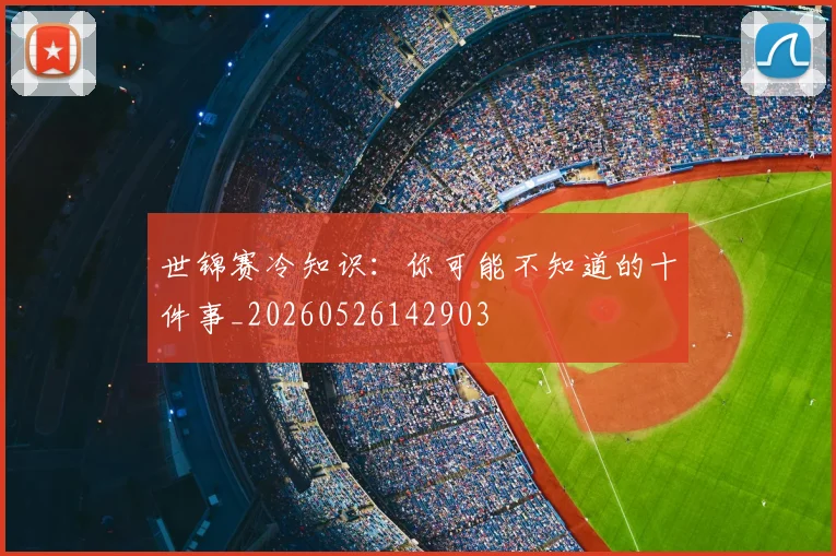 世锦赛冷知识:你可能不知道的十件事_20260526142903