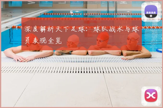 深度解析天下足球：球队战术与球员表现全览