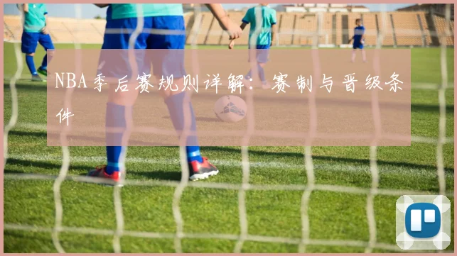 NBA季后赛规则详解:赛制与晋级条件
