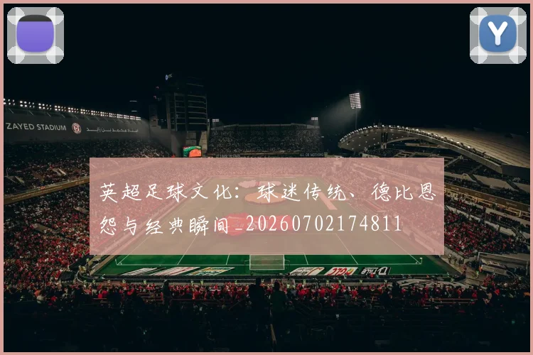 英超足球文化：球迷传统、德比恩怨与经典瞬间_20260702174811