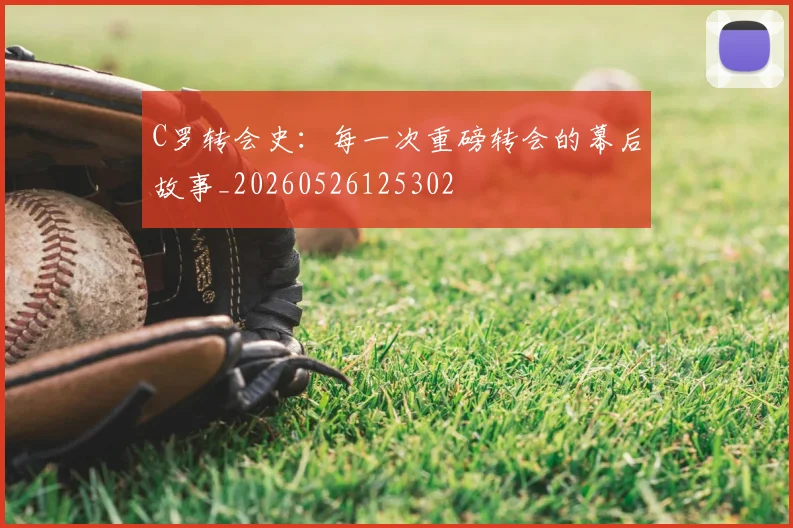 C罗转会史：每一次重磅转会的幕后故事_20260526125302