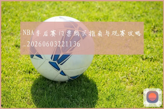 NBA季后赛门票购买指南与观赛攻略_20260603221136