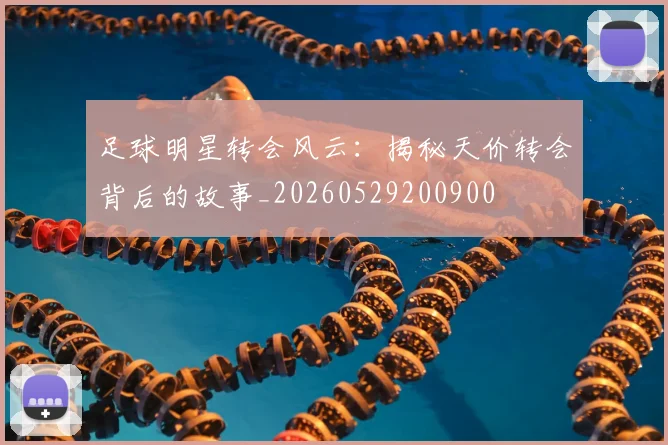 足球明星转会风云：揭秘天价转会背后的故事_20260529200900