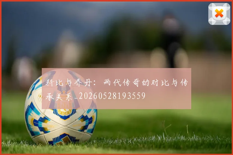 科比与乔丹：两代传奇的对比与传承关系_20260528193559