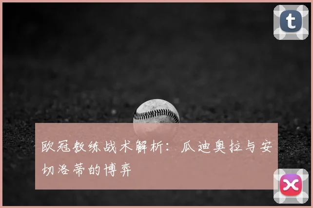 欧冠教练战术解析：瓜迪奥拉与安切洛蒂的博弈