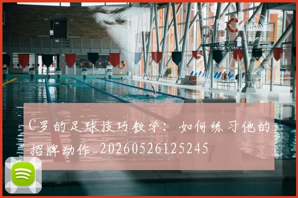 C罗的足球技巧教学：如何练习他的招牌动作_20260526125245